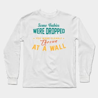 Some Babies Were Dropped On Their Heads You Were Clearly Thrown At A Wall Long Sleeve T-Shirt